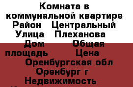Комната в коммунальной квартире › Район ­ Центральный › Улица ­ Плеханова › Дом ­ 17 › Общая площадь ­ 13 › Цена ­ 650 000 - Оренбургская обл., Оренбург г. Недвижимость » Квартиры продажа   . Оренбургская обл.,Оренбург г.